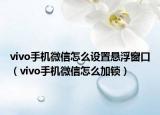 vivo手机微信怎么设置悬浮窗口（vivo手机微信怎么加锁）