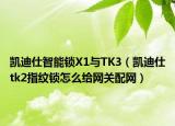 凯迪仕智能锁X1与TK3（凯迪仕tk2指纹锁怎么给网关配网）