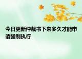 今日更新仲裁书下来多久才能申请强制执行