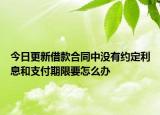 今日更新借款合同中没有约定利息和支付期限要怎么办