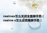 realmex怎么关闭全面屏手势（realme x怎么设置黑屏手势）