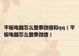 平板电脑怎么登录微信和qq（平板电脑怎么登录微信）