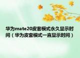 华为mate20皮套模式永久显示时间（华为皮套模式一直显示时间）