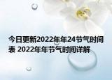 今日更新2022年年24节气时间表 2022年年节气时间详解