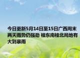 今日更新5月14日至15日广西周末两天雨势仍强劲 桂东南桂北局地有大到暴雨
