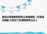 淘宝过来退款时间怎么申请退款（在淘宝点退款,已经过了处理时间怎么办）