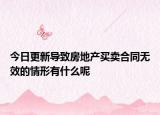 今日更新导致房地产买卖合同无效的情形有什么呢