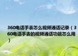 360电话手表怎么视频通话记录（360电话手表的视频通话功能怎么用）