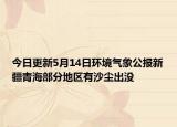 今日更新5月14日环境气象公报新疆青海部分地区有沙尘出没
