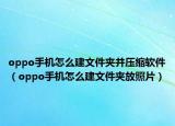 oppo手机怎么建文件夹并压缩软件（oppo手机怎么建文件夹放照片）