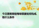 今日更新网络侮辱罪要如何构成,有什么条件