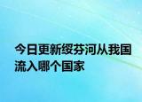 今日更新绥芬河从我国流入哪个国家