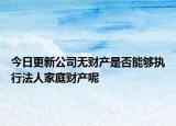 今日更新公司无财产是否能够执行法人家庭财产呢