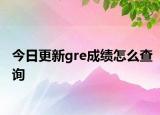 今日更新gre成绩怎么查询