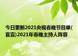 今日更新2021央视春晚节目单(官宣)2021年春晚主持人阵容