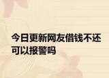 今日更新网友借钱不还可以报警吗