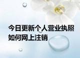 今日更新个人营业执照如何网上注销