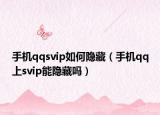 手机qqsvip如何隐藏（手机qq上svip能隐藏吗）