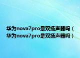 华为nova7pro是双扬声器吗（华为nova7pro是双扬声器吗）