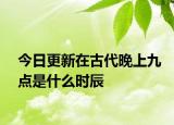 今日更新在古代晚上九点是什么时辰