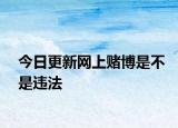 今日更新网上赌博是不是违法