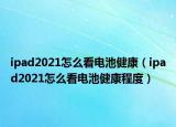 ipad2021怎么看电池健康（ipad2021怎么看电池健康程度）