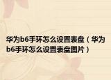 华为b6手环怎么设置表盘（华为b6手环怎么设置表盘图片）