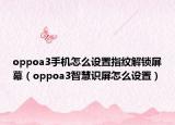 oppoa3手机怎么设置指纹解锁屏幕（oppoa3智慧识屏怎么设置）