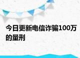 今日更新电信诈骗100万的量刑