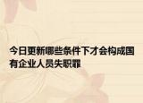 今日更新哪些条件下才会构成国有企业人员失职罪