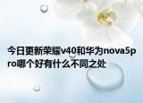 今日更新荣耀v40和华为nova5pro哪个好有什么不同之处