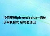 今日更新iphone6splus一直处于耳机模式 模式的退出