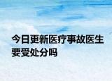 今日更新医疗事故医生要受处分吗