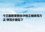 今日最新更新验孕棒正确使用方法 使用步骤如下