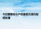 今日更新买小产权房卖方违约如何处理