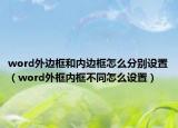 word外边框和内边框怎么分别设置（word外框内框不同怎么设置）
