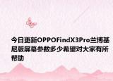 今日更新OPPOFindX3Pro兰博基尼版屏幕参数多少希望对大家有所帮助