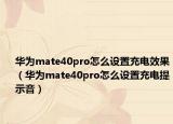 华为mate40pro怎么设置充电效果（华为mate40pro怎么设置充电提示音）