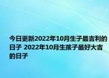 今日更新2022年10月生子最吉利的日子 2022年10月生孩子最好大吉的日子