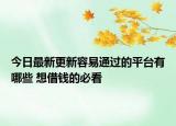 今日最新更新容易通过的平台有哪些 想借钱的必看