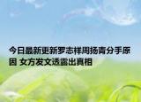 今日最新更新罗志祥周扬青分手原因 女方发文透露出真相