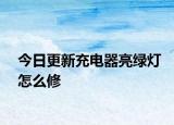今日更新充电器亮绿灯怎么修