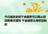 今日最新更新千金藤素可以阻止新冠病毒传播吗 千金藤素从哪里提取的
