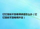 钉钉里听不到老师讲话怎么办（钉钉里听不到老师声音）