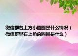 微信群右上方小圆圈是什么情况（微信群里右上角的圆圈是什么）