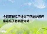 今日更新瓜子炒焦了还能吃吗经常吃瓜子有哪些坏处