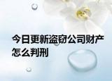 今日更新盗窃公司财产怎么判刑