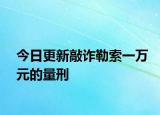 今日更新敲诈勒索一万元的量刑