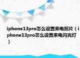 iphone13pro怎么设置来电照片（iphone13pro怎么设置来电闪光灯）