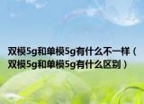 双模5g和单模5g有什么不一样（双模5g和单模5g有什么区别）